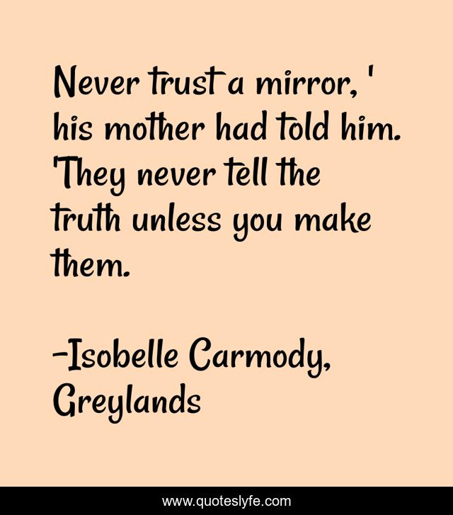 Never trust a mirror, ' his mother had told him. 'They never tell the truth unless you make them.