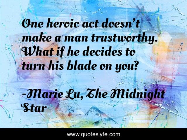 One heroic act doesn’t make a man trustworthy. What if he decides to turn his blade on you?