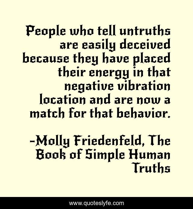 People who tell untruths are easily deceived because they have placed their energy in that negative vibration location and are now a match for that behavior.