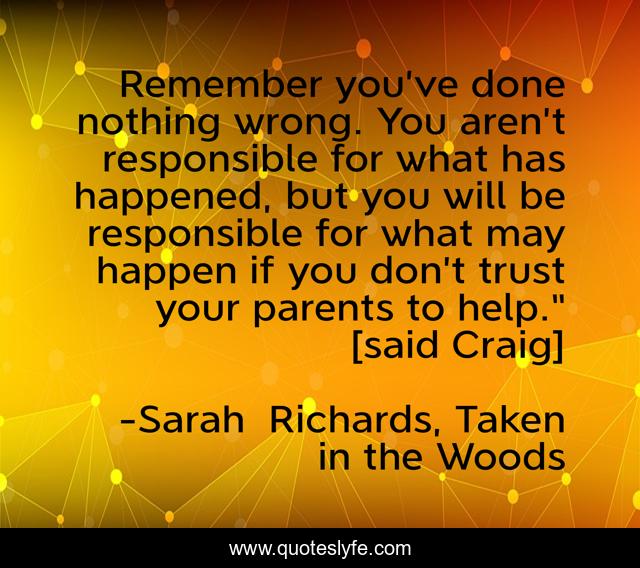 Remember you’ve done nothing wrong. You aren’t responsible for what has happened, but you will be responsible for what may happen if you don’t trust your parents to help.” [said Craig]