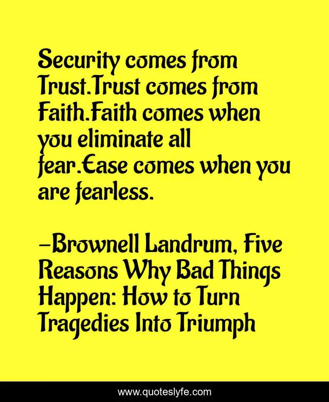 Security comes from Trust.Trust comes from Faith.Faith comes when you eliminate all fear.Ease comes when you are fearless.