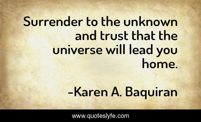 Surrender to the unknown and trust that the universe will lead you home.