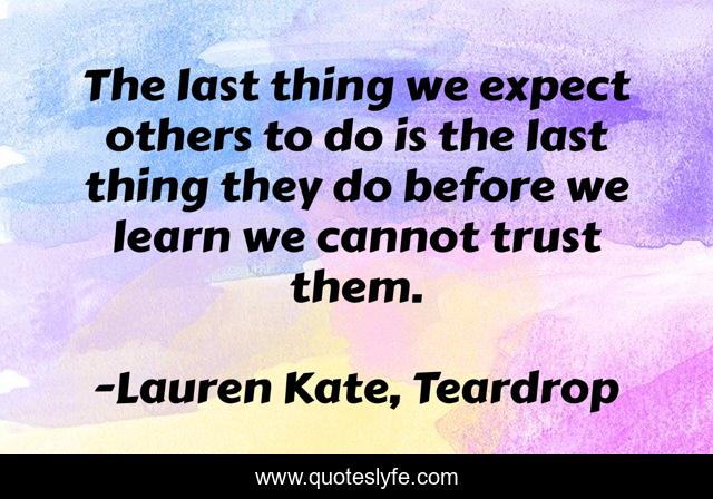 The last thing we expect others to do is the last thing they do before we learn we cannot trust them.
