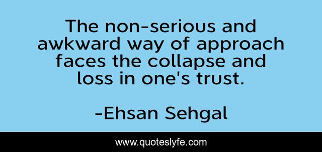 The non-serious and awkward way of approach faces the collapse and loss in one's trust.