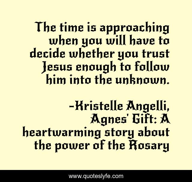 The time is approaching when you will have to decide whether you trust Jesus enough to follow him into the unknown.