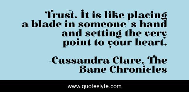 Trust. It is like placing a blade in someone's hand and setting the very point to your heart.