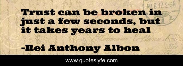 Trust can be broken in just a few seconds, but it takes years to heal