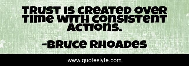 Trust is created over time with consistent actions.
