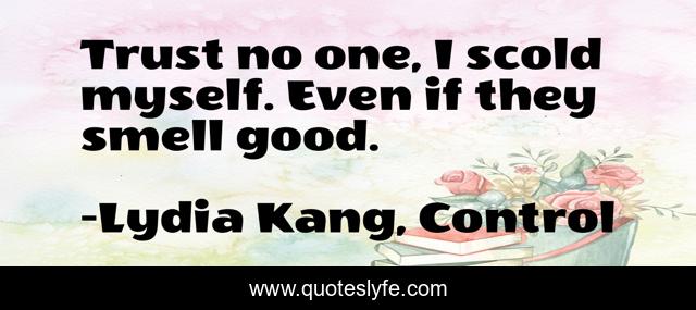 Trust no one, I scold myself. Even if they smell good.