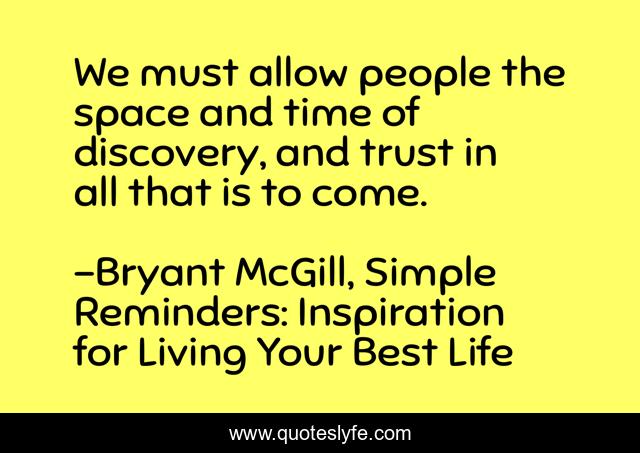We must allow people the space and time of discovery, and trust in all that is to come.