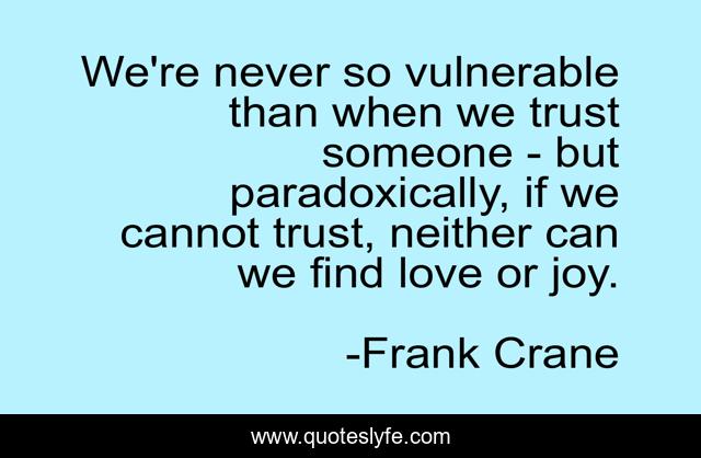 We're never so vulnerable than when we trust someone - but paradoxically, if we cannot trust, neither can we find love or joy.