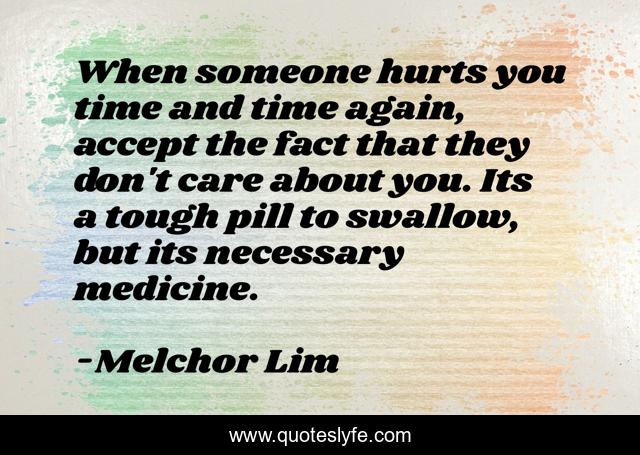 When someone hurts you time and time again, accept the fact that they don't care about you. Its a tough pill to swallow, but its necessary medicine.