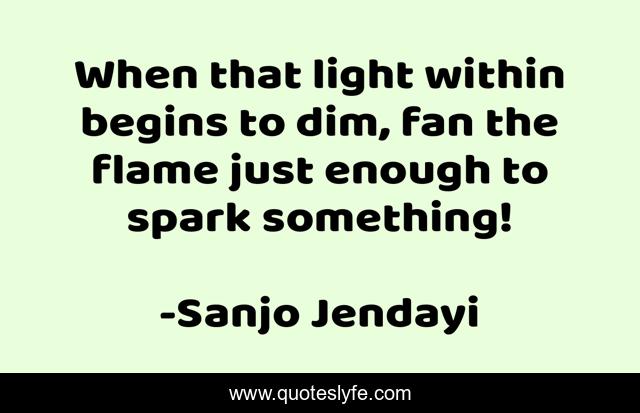 When that light within begins to dim, fan the flame just enough to spark something!