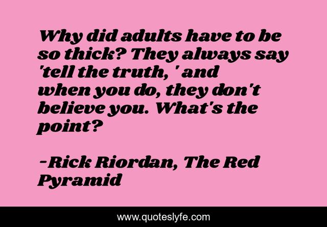 Why did adults have to be so thick? They always say 'tell the truth, ' and when you do, they don't believe you. What's the point?