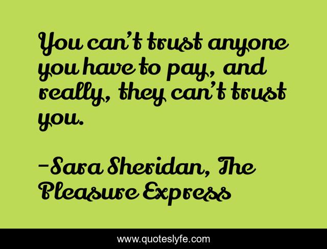 You can’t trust anyone you have to pay, and really, they can’t trust you.