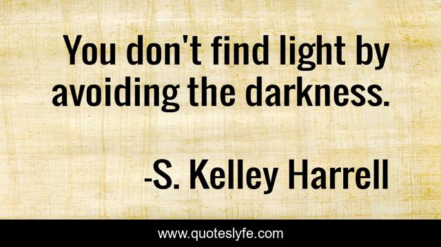 You don't find light by avoiding the darkness.