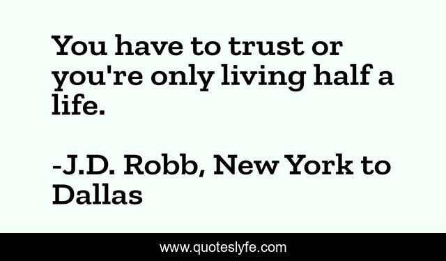 You have to trust or you're only living half a life.