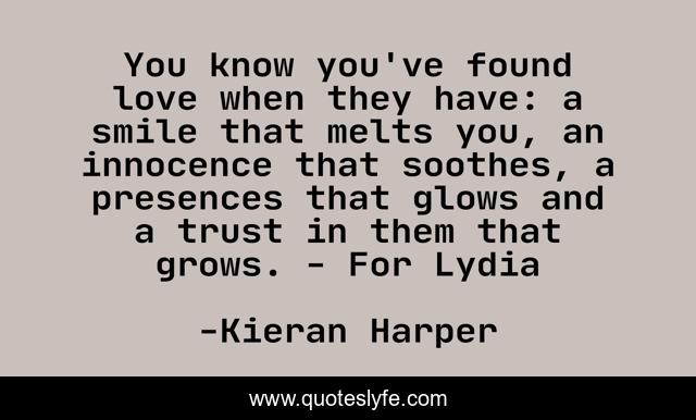 You know you've found love when they have: a smile that melts you, an innocence that soothes, a presences that glows and a trust in them that grows. - For Lydia