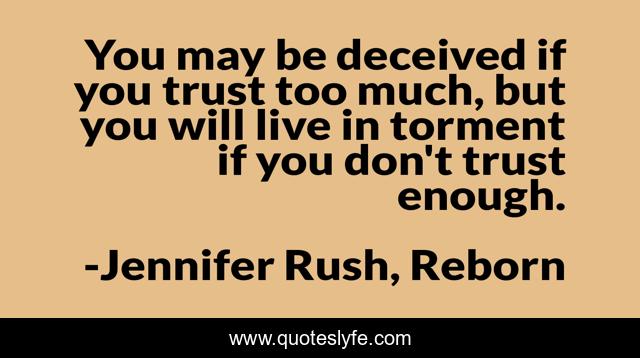 You may be deceived if you trust too much, but you will live in torment if you don't trust enough.