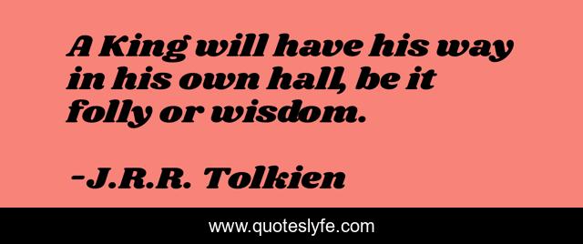 A King will have his way in his own hall, be it folly or wisdom.