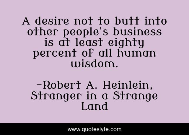 A desire not to butt into other people's business is at least eighty percent of all human wisdom.