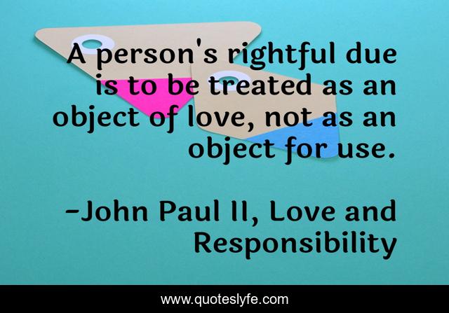 A person's rightful due is to be treated as an object of love, not as an object for use.