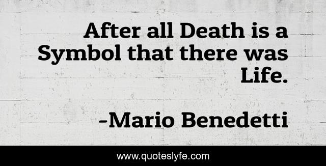 After all Death is a Symbol that there was Life.
