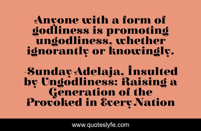 Anyone with a form of godliness is promoting ungodliness, whether ignorantly or knowingly.
