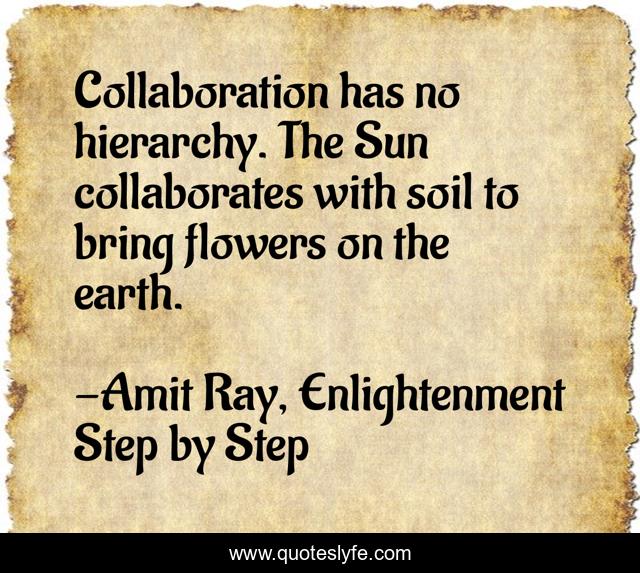 Collaboration has no hierarchy. The Sun collaborates with soil to bring flowers on the earth.