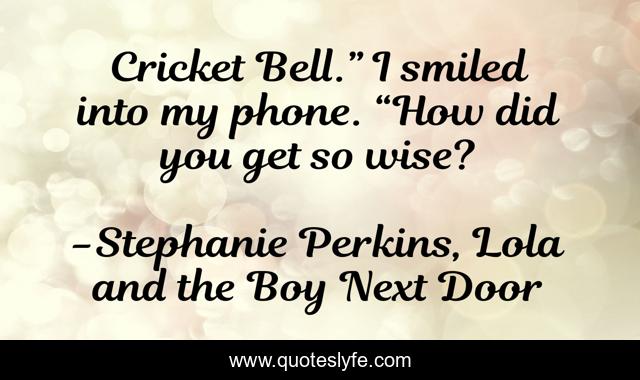 Cricket Bell.” I smiled into my phone. “How did you get so wise?