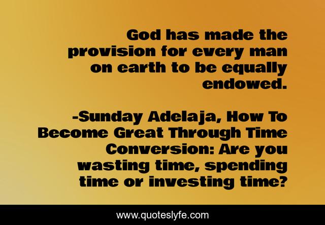 God has made the provision for every man on earth to be equally endowed.