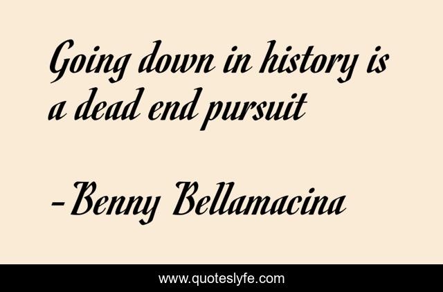 Going down in history is a dead end pursuit