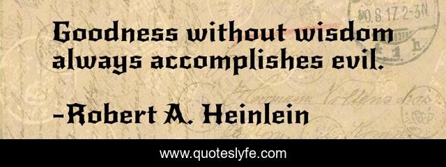 Goodness without wisdom always accomplishes evil.