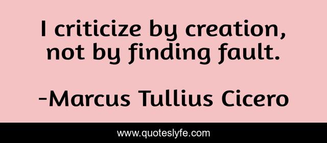 I criticize by creation, not by finding fault.
