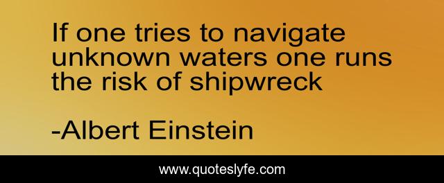 If one tries to navigate unknown waters one runs the risk of shipwreck