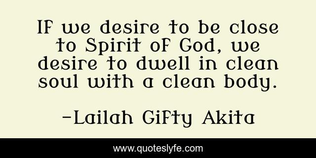If we desire to be close to Spirit of God, we desire to dwell in clean soul with a clean body.