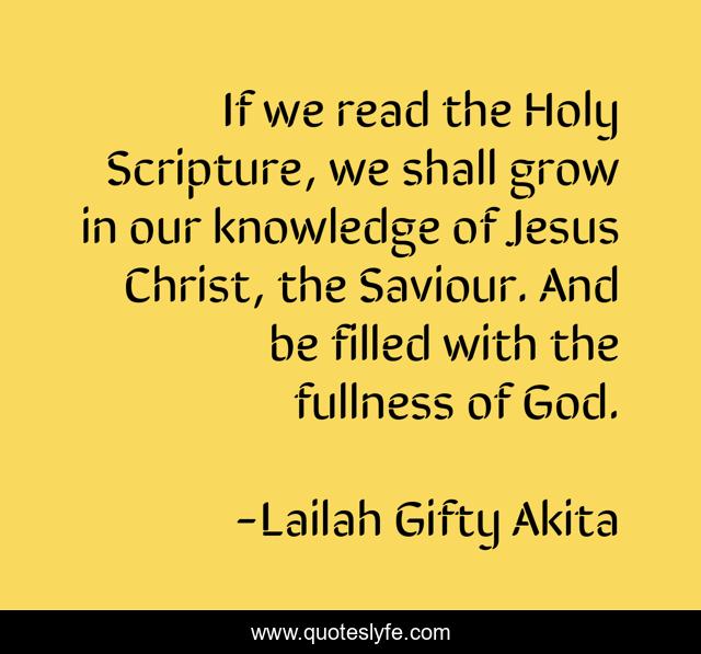 If we read the Holy Scripture, we shall grow in our knowledge of Jesus Christ, the Saviour. And be filled with the fullness of God.