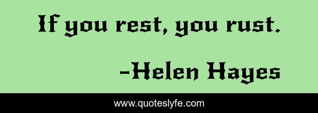 If you rest, you rust.