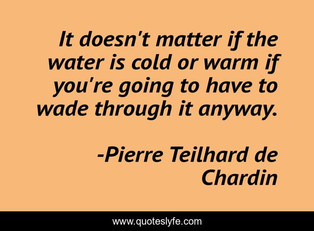 It doesn't matter if the water is cold or warm if you're going to have to wade through it anyway.