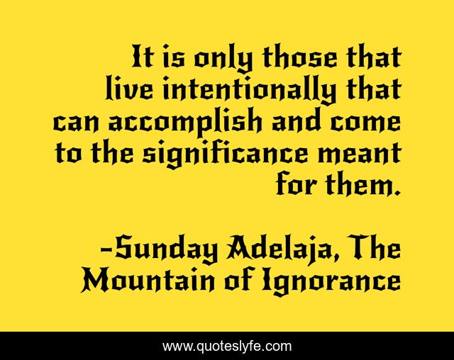It is only those that live intentionally that can accomplish and come to the significance meant for them.