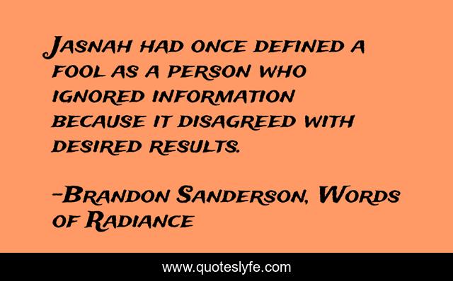Jasnah had once defined a fool as a person who ignored information because it disagreed with desired results.