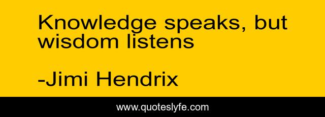 Knowledge speaks, but wisdom listens