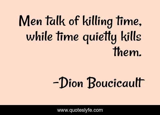 Men talk of killing time, while time quietly kills them.