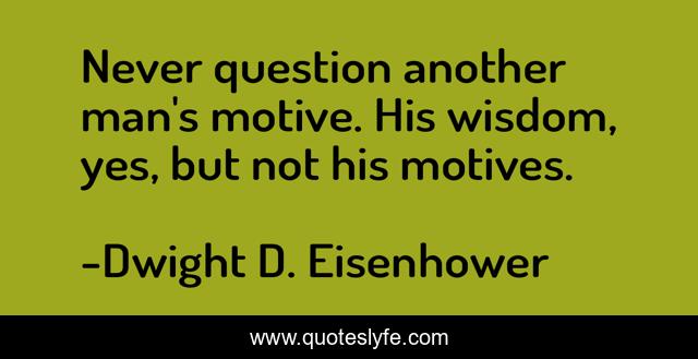 Never Question Another Man S Motive His Wisdom Yes But Not His Moti Quote By Dwight D Eisenhower Quoteslyfe