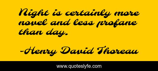 Night is certainly more novel and less profane than day.