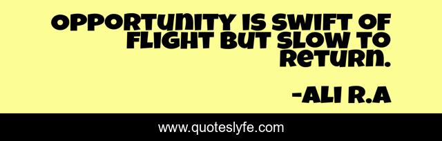 Opportunity is swift of flight but slow to return.