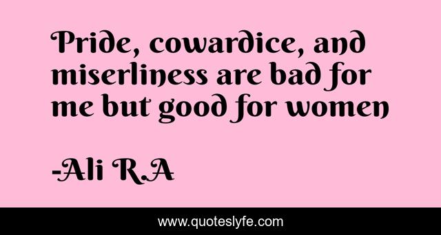 Pride, cowardice, and miserliness are bad for me but good for women