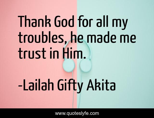 Thank God for all my troubles, he made me trust in Him.