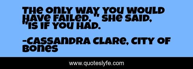 The only way you would have failed, 