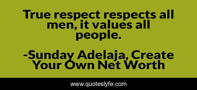 True respect respects all men, it values all people.